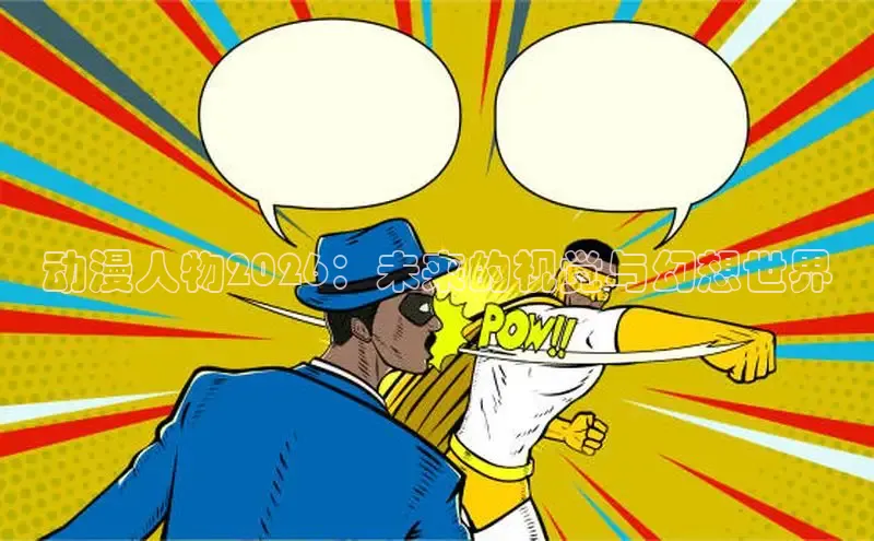 动漫人物2026：未来的视觉与幻想世界